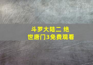 斗罗大陆二 绝世唐门3免费观看